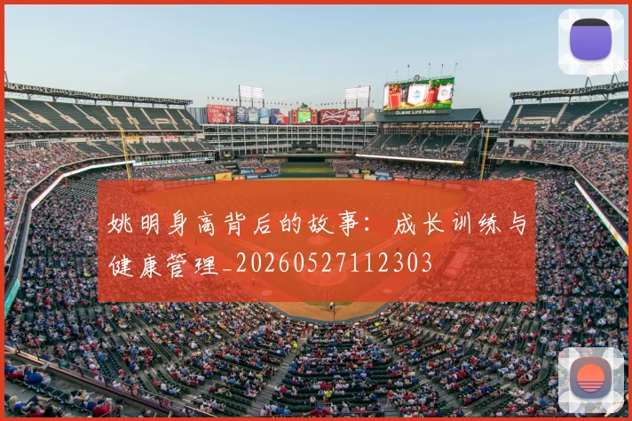 姚明身高背后的故事：成长训练与健康管理_20260527112303